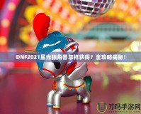 DNF2021星光獨(dú)角獸怎樣獲得？全攻略揭秘！