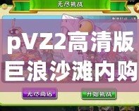 pVZ2高清版巨浪沙灘內(nèi)購(gòu)破解：暢享無限樂趣，體驗(yàn)全新游戲世界