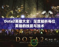 Dota2英雄大全：深度解析每位英雄的技能與戰(zhàn)術(shù)