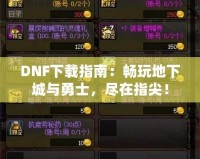 DNF下載指南：暢玩地下城與勇士，盡在指尖！