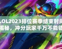 LOL2023排位賽季結(jié)束時(shí)間揭秘，沖分玩家千萬不能錯(cuò)過！