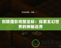 劍陵魔影完整坐標(biāo)：探索玄幻世界的神秘邊界