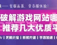 手機破解游戲網(wǎng)站哪個好用？推薦幾大優(yōu)質(zhì)平臺，暢玩破解游戲更輕松！