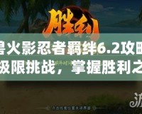 魔獸火影忍者羈絆6.2攻略——極限挑戰(zhàn)，掌握勝利之道！