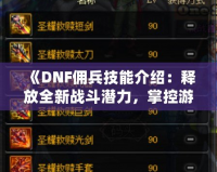 《DNF傭兵技能介紹：釋放全新戰(zhàn)斗潛力，掌控游戲命運(yùn)！》