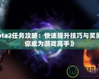 《Dota2任務(wù)攻略：快速提升技巧與獎(jiǎng)勵(lì)，讓你成為游戲高手》