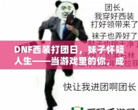 DNF西裝打團(tuán)日，妹子懷疑人生——當(dāng)游戲里的你，成為了別人眼中的“高富帥”