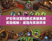 爐石傳說冒險模式英雄難度獎勵揭秘：成就與獎勵雙豐收，挑戰(zhàn)極限！