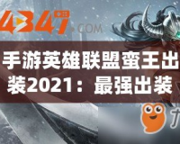 手游英雄聯(lián)盟蠻王出裝2021：最強出裝搭配與玩法指南