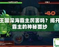 洛克王國(guó)深海霸主厲害嗎？揭開深海霸主的神秘面紗