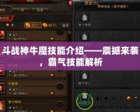 斗戰(zhàn)神牛魔技能介紹——震撼來襲，霸氣技能解析