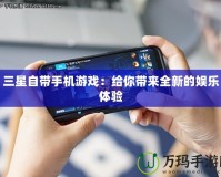 三星自帶手機(jī)游戲：給你帶來全新的娛樂體驗