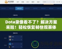 Dota錄像看不了？解決方案來啦！輕松恢復(fù)暢快觀賽體驗