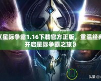 《星際爭霸1.16下載官方正版，重溫經典，開啟星際爭霸之旅》