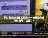 夢幻西游喊話格式錯誤——如何避免讓你的信息“出錯”？