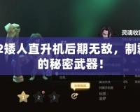 Dota2矮人直升機后期無敵，制霸戰(zhàn)場的秘密武器！