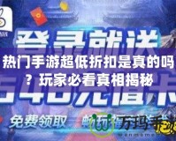 熱門手游超低折扣是真的嗎？玩家必看真相揭秘