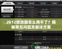 2k12修改器怎么用不了？揭秘常見問題及解決方案