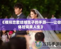 《模擬戀愛結(jié)婚生子的手游——讓你體驗(yàn)完美人生》