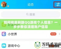 如何徹底刪除QQ游戲個(gè)人信息？一步步教你清理賬戶信息