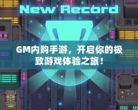 GM內(nèi)購(gòu)手游，開啟你的極致游戲體驗(yàn)之旅！