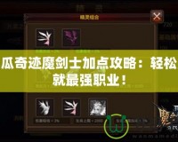 木瓜奇跡魔劍士加點攻略：輕松成就最強職業(yè)！