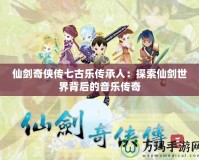 仙劍奇?zhèn)b傳七古樂傳承人：探索仙劍世界背后的音樂傳奇