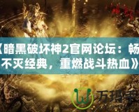 《暗黑破壞神2官網(wǎng)論壇：暢享不滅經(jīng)典，重燃戰(zhàn)斗熱血》