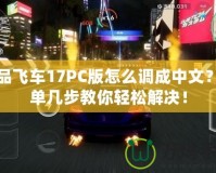 極品飛車17PC版怎么調(diào)成中文？簡單幾步教你輕松解決！