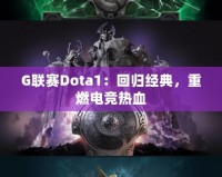 G聯(lián)賽Dota1：回歸經(jīng)典，重燃電競熱血