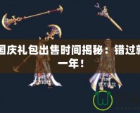 DNF國慶禮包出售時(shí)間揭秘：錯(cuò)過就要等一年！