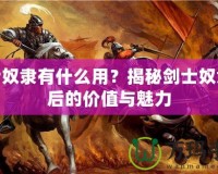 劍士奴隸有什么用？揭秘劍士奴隸背后的價(jià)值與魅力