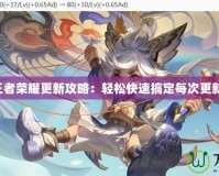 王者榮耀更新攻略：輕松快速搞定每次更新！