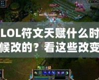 LOL符文天賦什么時候改的？看這些改變?nèi)绾沃匦露x你的游戲體驗！