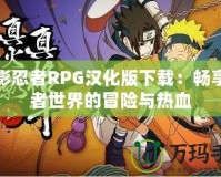 火影忍者RPG漢化版下載：暢享忍者世界的冒險與熱血