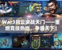 War3風(fēng)云決戰(zhàn)天門——重燃競技熱血，爭霸天下！