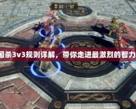 《三國殺3v3規(guī)則詳解，帶你走進最激烈的智力對決》