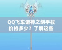 QQ飛車諸神之劍手杖價格多少？了解這些，你就能輕松入手！