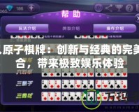 4人原子棋牌：創(chuàng)新與經(jīng)典的完美融合，帶來極致娛樂體驗