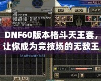 DNF60版本格斗天王套，讓你成為競(jìng)技場(chǎng)的無(wú)敵王者！