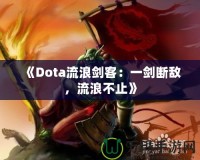 《Dota流浪劍客：一劍斷敵，流浪不止》