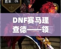 DNF賽馬理查德——領(lǐng)略極速競速的獨特魅力