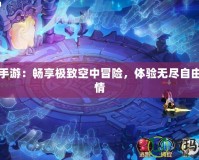 飛翔手游：暢享極致空中冒險，體驗無盡自由與激情