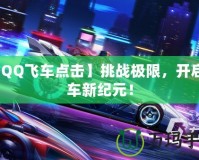 【QQ飛車點擊】挑戰(zhàn)極限，開啟賽車新紀元！