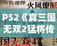 PS2《真三國無雙2猛將傳》秘籍大全：重溫經(jīng)典，激戰(zhàn)三國！