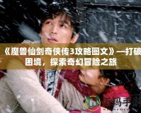 《魔獸仙劍奇?zhèn)b傳3攻略圖文》—打破困境，探索奇幻冒險之旅