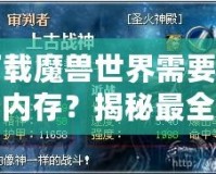 下載魔獸世界需要多少內(nèi)存？揭秘最全安裝要求與技巧！