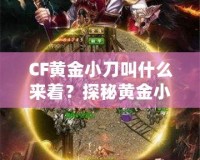 CF黃金小刀叫什么來著？探秘黃金小刀的傳奇魅力！