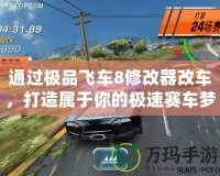 通過極品飛車8修改器改車，打造屬于你的極速賽車夢(mèng)！