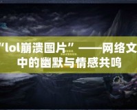 “l(fā)ol崩潰圖片”——網絡文化中的幽默與情感共鳴